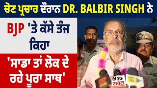 ਚੋਣ ਪ੍ਰਚਾਰ ਦੌਰਾਨ Dr. Balbir Singh ਨੇ BJP 'ਤੇ ਕੱਸੇ ਤੰਜ, ਕਿਹਾ 'ਸਾਡਾ ਤਾਂ ਲੋਕ ਦੇ ਰਹੇ ਪੂਰਾ ਸਾਥ'