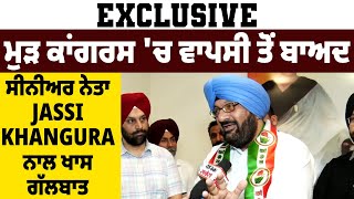 Exclusive: ਮੁੜ ਕਾਂਗਰਸ 'ਚ ਵਾਪਸੀ ਤੋਂ ਬਾਅਦ ਸੀਨੀਅਰ ਨੇਤਾ Jassi Khangura ਨਾਲ ਖਾਸ ਗੱਲਬਾਤ