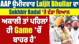 AAP ਉਮੀਦਵਾਰ Laljit Bhullar ਦਾ Sukhbir Badal 'ਤੇ ਵੱਡਾ ਬਿਆਨ, 'ਅਕਾਲੀ ਤਾਂ ਪਹਿਲਾਂ ਹੀ Game 'ਚੋਂ ਬਾਹਰ ਹੈ'