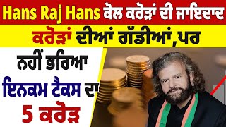 Hans Raj Hans ਕੋਲ ਕਰੋੜਾਂ ਦੀ ਜਾਇਦਾਦ, ਕਰੋੜਾਂ ਦੀਆਂ ਗੱਡੀਆਂ ਪਰ ਨਹੀਂ ਭਰਿਆ ਇਨਕਮ ਟੈਕਸ ਦਾ 5 ਕਰੋੜ