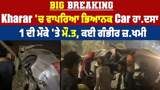 Big Breaking: Kharar 'ਚ ਵਾਪਰਿਆ ਭਿਆਨਕ Car ਹਾ.ਦਸਾ, 1 ਦੀ ਮੌਕੇ 'ਤੇ ਮੌ.ਤ, ਕਈ ਗੰਭੀਰ ਜ਼.ਖਮੀ
