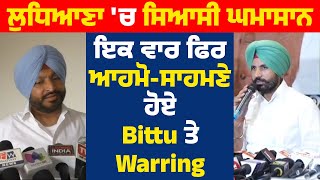 ਲੁਧਿਆਣਾ 'ਚ ਸਿਆਸੀ ਘਮਾਸਾਨ, ਇਕ ਵਾਰ ਫਿਰ ਆਹਮੋ-ਸਾਹਮਣੇ ਹੋਏ Bittu ਤੇ Warring