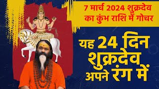 7 मार्च 2024 शुक्रदेव का कुंभ राशि मे गोचर || यह 24 दिन शुक्रदेव अपने रंग में ||