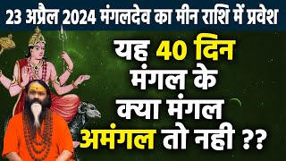 23 अप्रैल 2024 मंगलदेव का मीन राशि में प्रवेश यह 40 दिन मंगल के क्या मंगल अमंगल तो नही  ??