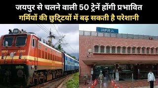 जयपुर से चलने वाली 50 ट्रेनें होंगी प्रभावित | गर्मियों की छुटि्टयों में बढ़ सकती है परेशानी