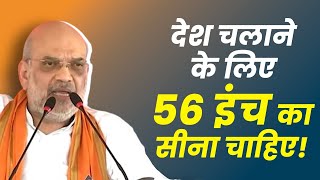 देश चलाने के लिए मजबूत प्रधानमंत्री चाहिए, 56 इंच के सीने वाला प्रधानमंत्री चाहिए | HM Amit Shah
