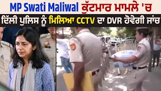 MP Swati Maliwal ਕੁੱਟਮਾਰ ਮਾਮਲੇ 'ਚ ਦਿੱਲੀ ਪੁਲਿਸ ਨੂੰ ਮਿਲਿਆ CCTV ਦਾ DVR, ਹੋਵੇਗੀ ਜਾਂਚ