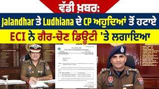 ਵੱਡੀ ਖ਼ਬਰ: Jalandhar ਤੇ Ludhiana ਦੇ CP ਅਹੁਦਿਆਂ ਤੋਂ ਹਟਾਏ, ECI ਨੇ ਗੈਰ-ਚੋਣ ਡਿਊਟੀ 'ਤੇ ਲਗਾਇਆ