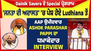 'ਜਨਤਾ ਦੀ ਅਦਾਲਤ' 'ਚ ਪੇਸ਼ ਹੋਏ Ludhiana ਤੋਂ AAP ਉਮੀਦਵਾਰ Ashok Parashar Pappi ਦਾ ਧਮਾਕੇਦਾਰ Interview