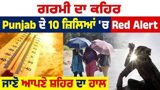 ਗਰਮੀ ਦਾ ਕਹਿਰ, Punjab ਦੇ 10 ਜ਼ਿਲਿਆਂ 'ਚ Red Alert, ਜਾਣੋ ਆਪਣੇ ਸ਼ਹਿਰ ਦਾ ਹਾਲ