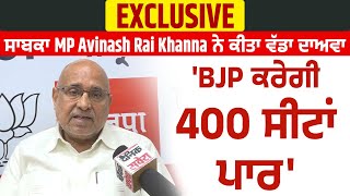Exclusive : ਸਾਬਕਾ MP Avinash Rai Khanna ਨੇ ਕੀਤਾ ਵੱਡਾ ਦਾਅਵਾ, 'BJP ਕਰੇਗੀ 400 ਸੀਟਾਂ ਪਾਰ'