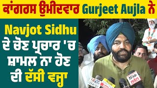 ਕਾਂਗਰਸ ਉਮੀਦਵਾਰ Gurjeet Aujla ਨੇ Navjot Sidhu ਦੇ ਚੋਣ ਪ੍ਰਚਾਰ 'ਚ ਸ਼ਾਮਲ ਨਾ ਹੋਣ ਦੀ ਦੱਸੀ ਵਜ੍ਹਾ