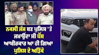 ਨਕਲੀ ਜੱਜ ਬਣ police 'ਤੇ ਜਮਾਉਂਦਾ ਸੀ ਧੌਂਸ, ਆਖੀਰਕਾਰ ਆ ਹੀ ਗਿਆ police ਦੇ ਅੜਿੱਕੇ