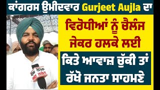 ਕਾਂਗਰਸ ਉਮੀਦਵਾਰ Gurjeet Aujla ਦਾ ਵਿਰੋਧੀਆਂ ਨੂੰ ਚੈਲੰਜ,ਜੇ ਹਲਕੇ ਲਈ ਕਿਤੇ ਆਵਾਜ਼ ਚੁੱਕੀ ਤਾਂ ਰੱਖੋ ਜਨਤਾ ਸਾਹਮਣੇ