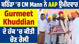 ਬਠਿੰਡਾ 'ਚ CM Mann ਨੇ AAP ਉਮੀਦਵਾਰ Gurmeet Khuddian ਦੇ ਹੱਕ 'ਚ ਕੀਤੀ ਚੋਣ ਰੈਲੀ