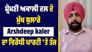 ਸ਼੍ਰੋਮਣੀ ਅਕਾਲੀ ਦਲ ਦੇ ਮੁੱਖ ਬੁਲਾਰੇ Arshdeep kaler ਦਾ ਵਿਰੋਧੀ ਪਾਰਟੀ 'ਤੇ ਤੰਜ