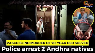 Vasco blind murder of 70-year old solved. Police arrest 2 Andhra natives