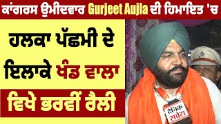 ਕਾਂਗਰਸ ਉਮੀਦਵਾਰ Gurjeet Aujla ਦੀ ਹਿਮਾਇਤ 'ਚ ਹਲਕਾ ਪੱਛਮੀ ਦੇ ਇਲਾਕੇ ਖੰਡ ਵਾਲਾ ਵਿਖੇ ਭਰਵੀਂ ਰੈਲੀ