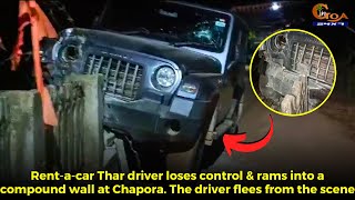 Rent-a-car Thar driver loses control & rams into a compound wall at Chapora.