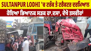 Sultanpur Lodhi 'ਚ ਟਰੱਕ ਤੇ ਟਰੈਕਟਰ ਦਰਮਿਆਨ ਹੋਇਆ ਭਿਆਨਕ ਸੜਕ ਹਾ.ਦਸਾ, ਦੇਖੋ ਤਸਵੀਰਾਂ