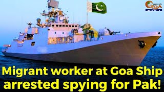 #Shocking! Migrant worker at Goa Ship arrested spying for Pak!