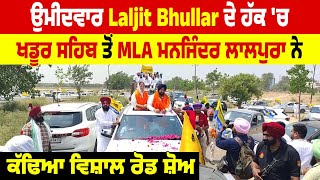 ਉਮੀਦਵਾਰ Laljit Bhullar ਦੇ ਹੱਕ 'ਚ ਖਡੂਰ ਸਹਿਬ ਤੋਂ MLA ਮਨਜਿੰਦਰ ਲਾਲਪੁਰਾ ਨੇ ਕੱਢਿਆ ਵਿਸ਼ਾਲ ਰੋਡ ਸੋਅ