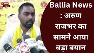 Ballia News : अरुण राजभर का सामने आया बड़ा बयान