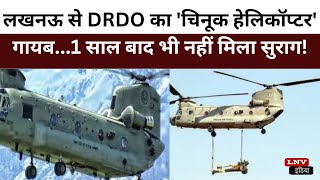 लखनऊ से DRDO का 'चिनूक हेलिकॉप्टर' गायब...1 साल बाद भी नहीं मिला सुराग!
