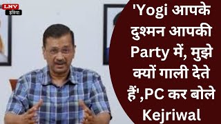 'Yogi आपके दुश्मन आपकी Party में, मुझे क्यों गाली देते हैं',PC कर बोले Kejriwal