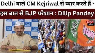 Delhi वाले CM Kejriwal से प्यार करते हैं - इस बात से BJP परेशान : Dilip Pandey