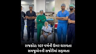 રાજકોટ:107 વર્ષની ઉમર ધરાવતા સમજુબેનની સર્જરીમાં સફળતા