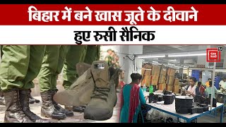 बिहार में बने खास जूते के दीवाने हुए रुसी सैनिक, रुस में नंबर वन निर्यातक बनी बिहार की ये कंपनी