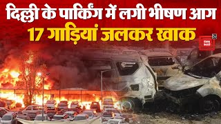 Delhi के मधु विहार पार्किंग में खड़े वाहनों में लगी आग, 17 गाड़ियां जलकर खाक | Delhi Madhu Vihar Fire