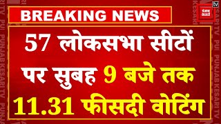 Lok Sabha Elections 2024 7th Phase Live Updates: 57 लोकसभा सीटों पर सुबह 9 बजे तक 11.31 फीसदी वोटिंग