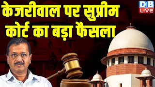 Arvind Kejriwal पर Supreme Court का बड़ा फैसला  Breaking News |#dblive