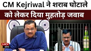 CM Kejriwal ने शराब घोटाले को लेकर दिया मुहतोड़ जवाब