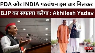 PDA और INDIA गठबंधन इस बार मिलकर BJP का सफाया करेगा : Akhilesh Yadav