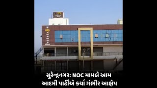 સુરેન્દ્રનગર: NOC મામલે આમ આદમી પાર્ટીએ કર્યા ગંભીર આક્ષેપ