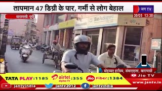 Varanasi News | वाराणसी में टूटा गर्मी का रिकॉर्ड,तापमान 47 डिग्री के पार, गर्मी से लोग बेहाल