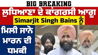 Big Breaking: ਲੁਧਿਆਣਾ ਦੇ ਕਾਂਗਰਸੀ ਆਗੂ Simarjit Singh Bains ਨੂੰ ਮਿਲੀ ਜਾਨੋ ਮਾਰਨ ਦੀ ਧਮਕੀ