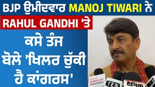 BJP ਉਮੀਦਵਾਰ Manoj Tiwari ਨੇ Rahul Gandhi 'ਤੇ ਕਸੇ ਤੰਜ, ਬੋਲੇ 'ਖਿਲਰ ਚੁੱਕੀ ਹੈ ਕਾਂਗਰਸ'