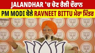 Jalandhar 'ਚ ਚੋਣ ਰੈਲੀ ਦੌਰਾਨ PM Modi ਨੇ ਸਟੇਜ ਤੋਂ Ravneet Bittu ਬਾਰੇ ਸੁਣੋ ਕੀ ਕਿਹਾ