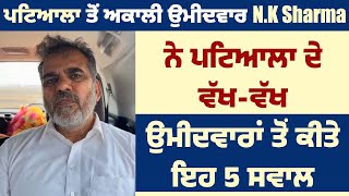 ਪਟਿਆਲਾ ਤੋਂ ਅਕਾਲੀ ਉਮੀਦਵਾਰ N.K Sharma ਨੇ ਪਟਿਆਲਾ ਦੇ ਵੱਖ-ਵੱਖ ਉਮੀਦਵਾਰਾਂ ਤੋਂ ਕੀਤੇ ਇਹ 5 ਸਵਾਲ