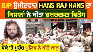 BJP ਉਮੀਦਵਾਰ Hans Raj Hans ਦਾ ਕਿਸਾਨਾਂ ਨੇ ਕੀਤਾ ਜ਼ਬਰਦਸਤ ਵਿਰੋਧ ,ਮੌਕੇ 'ਤੇ ਪੁਹੰਚ ਪੁਲਿਸ ਨੇ ਕੀਤੇ ਕਾਬੂ