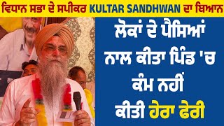 ਵਿਧਾਨ ਸਭਾ ਦੇ ਸਪੀਕਰ Kultar Sandhwan ਦਾ ਬਿਆਨ ਲੋਕਾਂ ਦੇ ਪੈਸਿਆਂ ਨਾਲ ਕੀਤਾ ਪਿੰਡ 'ਚ ਕੰਮ ਨਹੀਂ ਕੀਤੀ ਹੇਰਾ ਫੇਰੀ