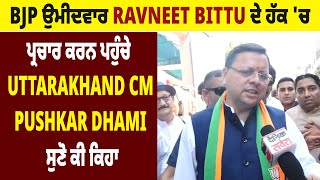 BJP ਉਮੀਦਵਾਰ Ravneet Bittu ਦੇ ਹੱਕ 'ਚ ਪ੍ਰਚਾਰ ਕਰਨ ਪਹੁੰਚੇ Uttarakhand CM Pushkar Dhami, ਸੁਣੋ ਕੀ ਕਿਹਾ