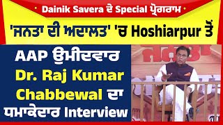 'ਜਨਤਾ ਦੀ ਅਦਾਲਤ' 'ਚ Hoshiarpur ਤੋਂ AAP ਉਮੀਦਵਾਰ Dr. Raj Kumar Chabbewal ਦਾ ਧਮਾਕੇਦਾਰ Interview