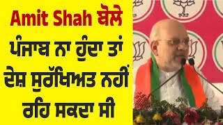 Amit Shah ਬੋਲੇ, ਪੰਜਾਬ ਨਾ ਹੁੰਦਾ ਤਾਂ ਦੇਸ਼ ਸੁਰੱਖਿਅਤ ਨਹੀਂ ਰਹਿ ਸਕਦਾ ਸੀ