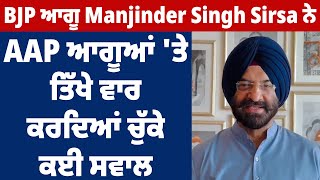 BJP ਆਗੂ Manjinder Singh Sirsa ਨੇ AAP ਆਗੂਆਂ 'ਤੇ ਤਿੱਖੇ ਵਾਰ ਕਰਦਿਆਂ ਚੁੱਕੇ ਕਈ ਸਵਾਲ