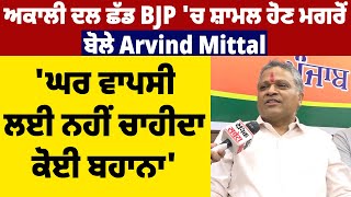 ਅਕਾਲੀ ਦਲ ਛੱਡ BJP 'ਚ ਸ਼ਾਮਲ ਹੋਣ ਮਗਰੋਂ ਬੋਲੇ Arvind Mittal, 'ਘਰ ਵਾਪਸੀ ਲਈ ਨਹੀਂ ਚਾਹੀਦਾ ਕੋਈ ਬਹਾਨਾ'